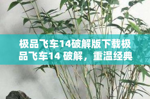 极品飞车14破解版下载极品飞车14 破解,重温经典,解锁无限可能,极品飞车14,重温经典,解锁无限可能,破解版下载 极品飞车14破解版下载极品飞车14 破解,重温经典,解锁无限可能,极品飞车14,重温经典,解锁无限可能,破解版下载