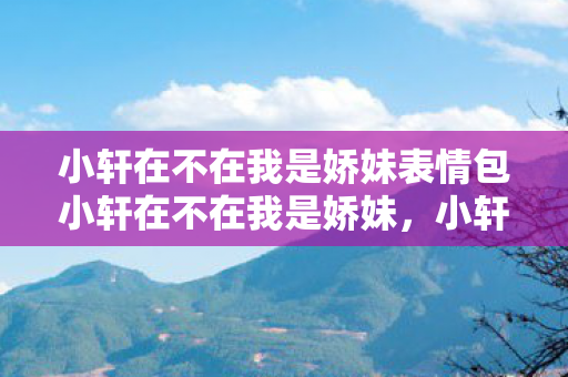 小轩在不在我是娇妹表情包小轩在不在我是娇妹图片