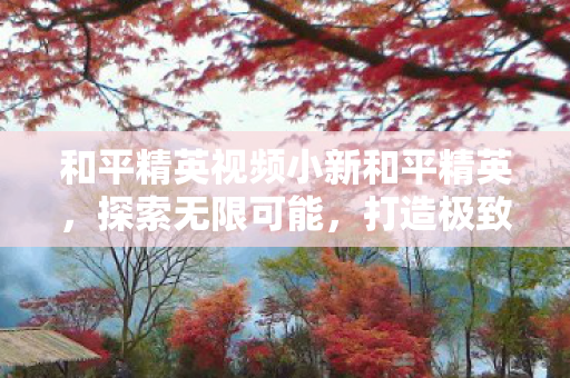 和平精英视频小新和平精英图片