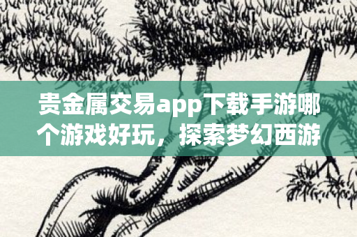 贵金属交易app下载手游哪个游戏好玩图片