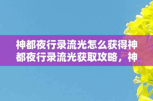 神都夜行录流光怎么获得神都夜行录流光获取攻略图片