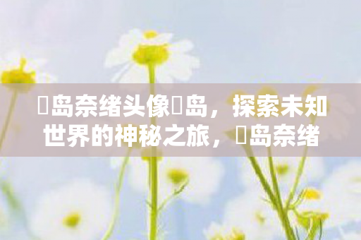 探索未知世界的神秘之旅图片