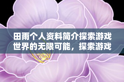 田雨个人资料简介探索游戏世界的无限可能图片