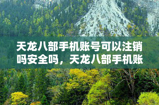 天龙八部手机账号可以注销吗安全吗图片