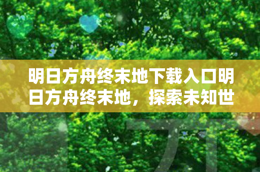 明日方舟终末地下载入口明日方舟终末地图片