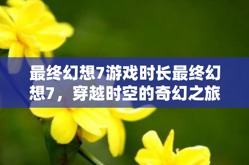 最终幻想7游戏时长最终幻想7图片
