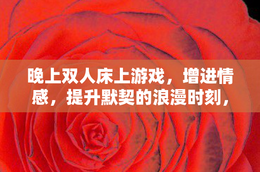 提升默契的浪漫时刻图片
