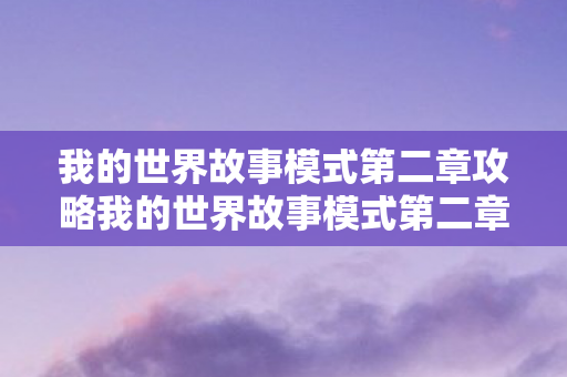 我的世界故事模式第二章攻略我的世界故事模式第二章图片