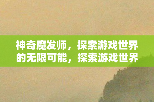 探索游戏世界的无限可能图片