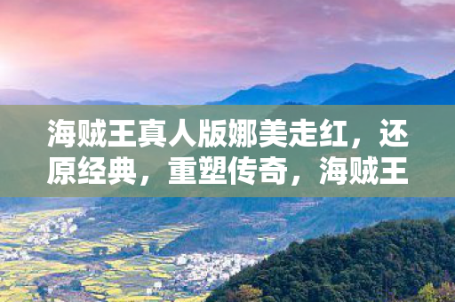 海贼王真人版娜美走红图片