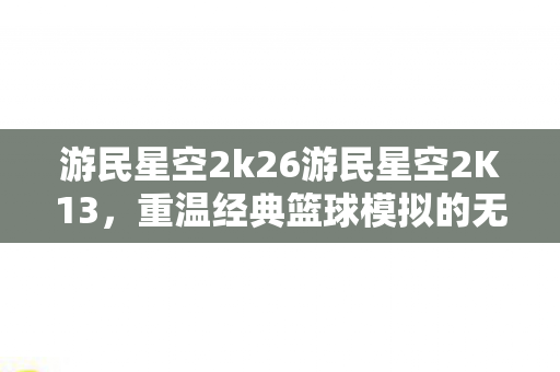 游民星空2K26与2K13篮球模拟的无限可能图片