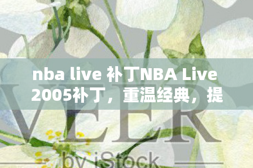nba live 补丁NBA Live 2005补丁图片