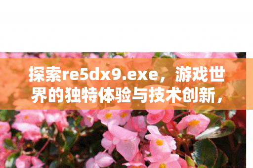 游戏世界的独特体验与技术创新图片