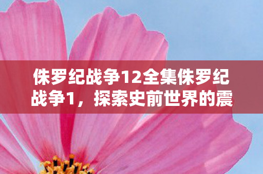 侏罗纪战争12全集侏罗纪战争1图片