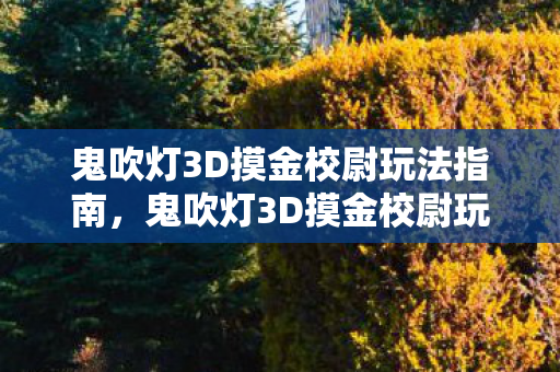 鬼吹灯3D摸金校尉玩法全解析图片