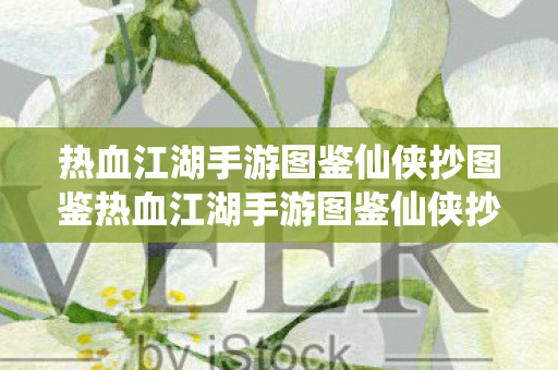 热血江湖手游图鉴仙侠抄图鉴热血江湖手游图鉴仙侠抄,探索未知世界的奇妙之旅,热血江湖手游图鉴仙侠抄,探索未知世界的奇妙之旅 热血江湖手游图鉴仙侠抄图鉴热血江湖手游图鉴仙侠抄,探索未知世界的奇妙之旅,热血江湖手游图鉴仙侠抄,探索未知世界的奇妙之旅