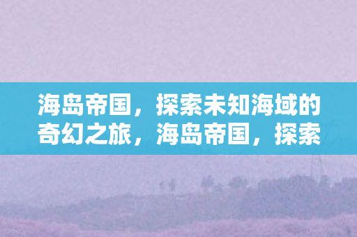 探索未知海域的奇幻之旅图片