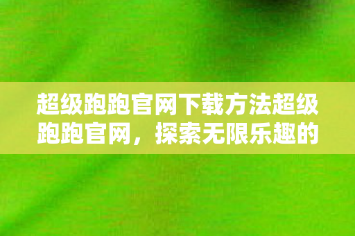 超级跑跑官网下载方法超级跑跑官网图片