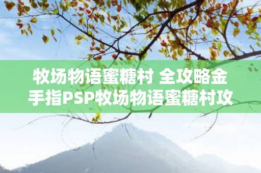 牧场物语蜜糖村 全攻略金手指PSP牧场物语蜜糖村攻略图片