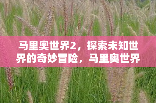 探索未知世界的奇妙冒险之旅图片