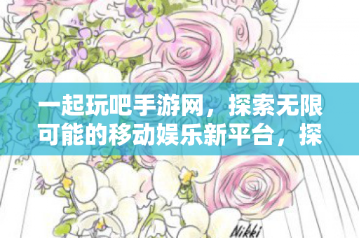 探索无限可能的移动娱乐新平台图片