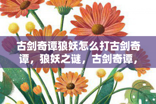 古剑奇谭狼妖怎么打古剑奇谭图片