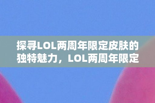 探寻LOL两周年限定皮肤的独特魅力图片