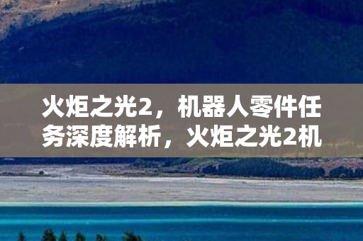 火炬之光2机器人零件任务深度剖析图片