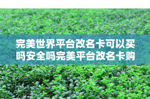 完美世界平台改名卡可以买吗安全吗完美平台改名卡购买指南,完美平台改名卡购买指南,安全购买与使用方法 完美世界平台改名卡可以买吗安全吗完美平台改名卡购买指南,完美平台改名卡购买指南,安全购买与使用方法