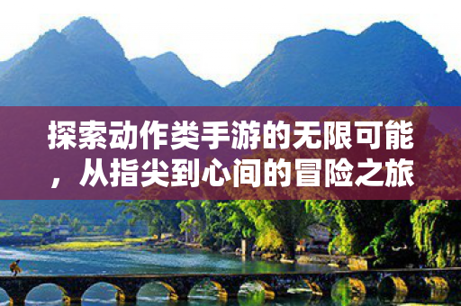 探索动作类手游的无限可能图片