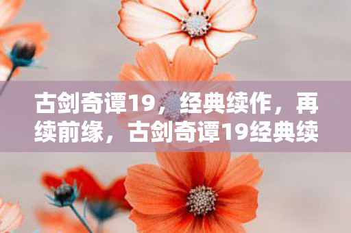 古剑奇谭19经典续作图片