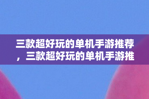 三款超好玩的单机手游推荐图片