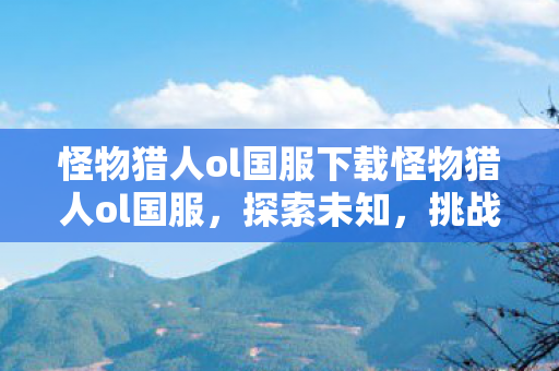 怪物猎人ol国服下载怪物猎人ol国服图片