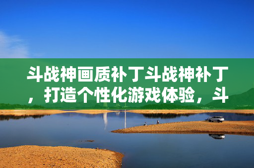 斗战神画质补丁斗战神补丁图片