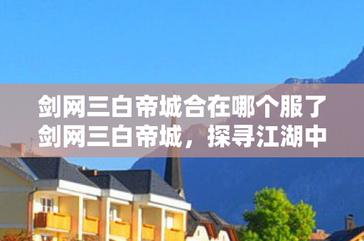 剑网三白帝城合在哪个服了剑网三白帝城图片