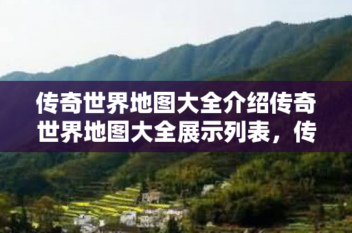 传奇世界地图大全介绍传奇世界地图大全展示列表图片
