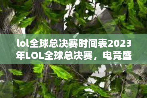lol全球总决赛时间表2023年LOL全球总决赛图片