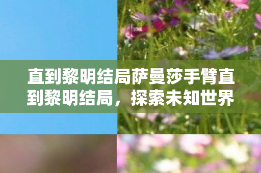 直到黎明结局萨曼莎手臂直到黎明结局图片