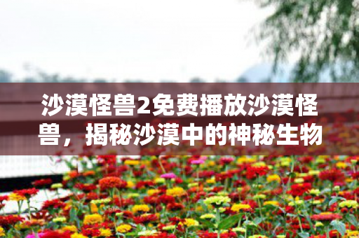 沙漠怪兽2免费播放沙漠怪兽图片