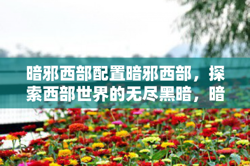 探索西部世界的无尽黑暗图片