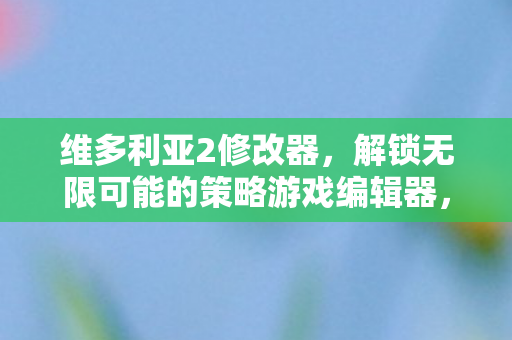 维多利亚2修改器打造个性化游戏体验图片