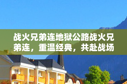 战火兄弟连地狱公路战火兄弟连图片