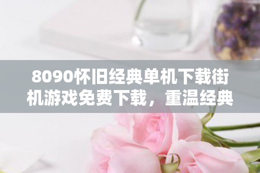 8090怀旧经典单机下载街机游戏免费下载图片