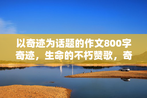 以奇迹为话题的作文800字奇迹图片