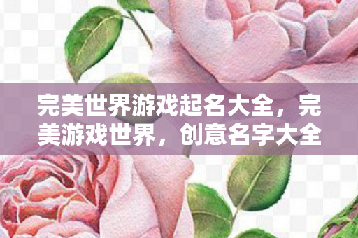 完美世界游戏起名大全，完美游戏世界，创意名字大全