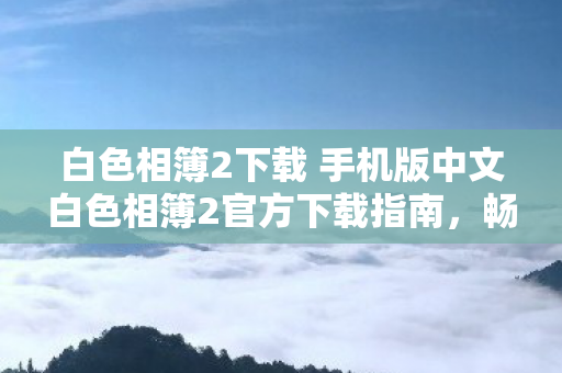 白色相簿2下载 手机版中文白色相簿2官方下载指南图片