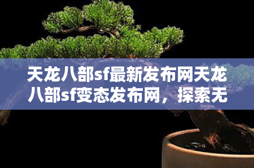 天龙八部sf最新发布网天龙八部sf变态发布网图片