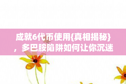 多巴胺陷阱如何让你沉迷图片