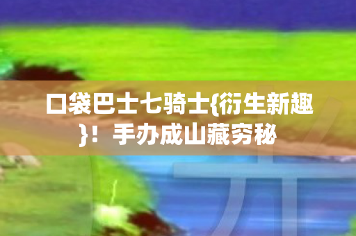 口袋巴士七骑士图片