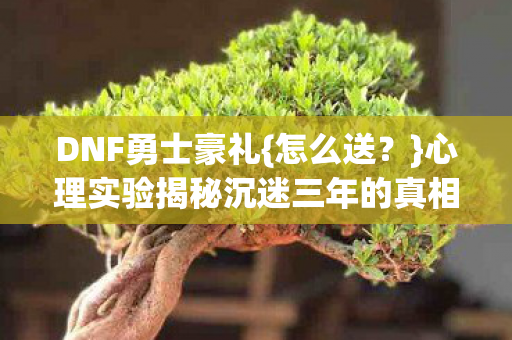 心理实验揭秘沉迷三年的真相图片
